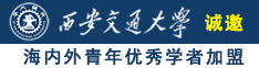 操逼猛操视频骚逼喷水高潮淫叫奶头诚邀海内外青年优秀学者加盟西安交通大学